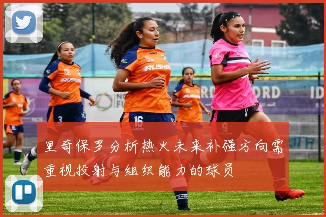 里奇保罗分析热火未来补强方向需重视投射与组织能力的球员